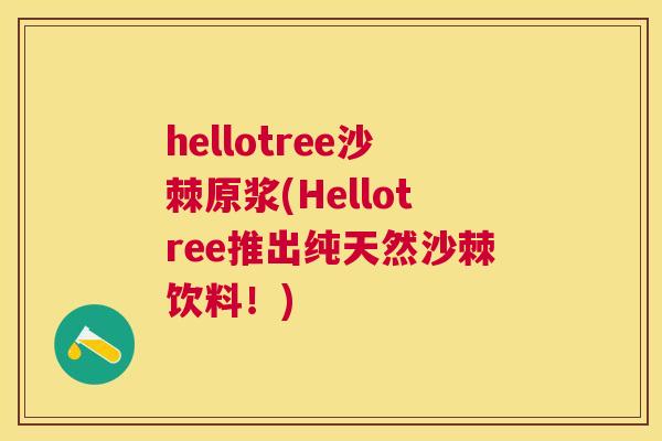 hellotree沙棘原浆(Hellotree推出纯天然沙棘饮料!)