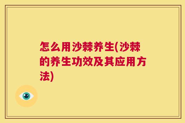 怎么用沙棘养生(沙棘的养生功效及其应用方法) 怎么用沙棘养生(沙棘的养生功效及其应用方法)