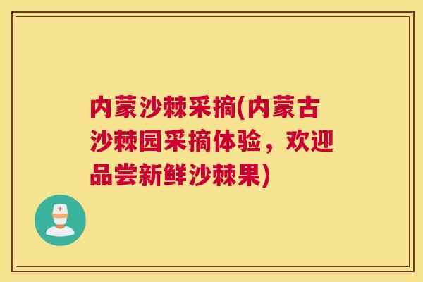 内蒙沙棘采摘(内蒙古沙棘园采摘体验，欢迎品尝新鲜沙棘果)