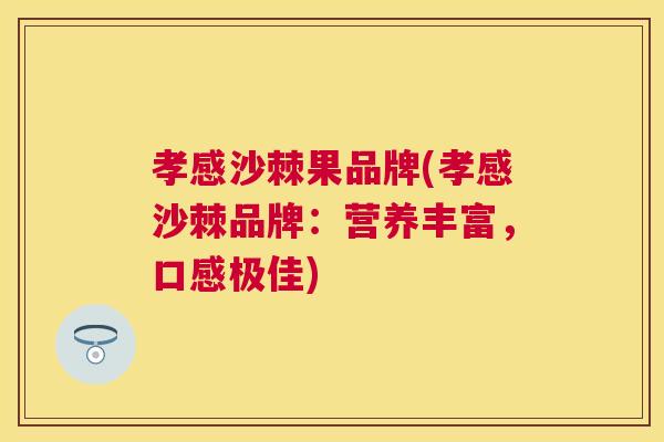孝感沙棘果品牌(孝感沙棘品牌:营养丰富,口感极佳) 孝感沙棘果品牌(孝感沙棘品牌:营养丰富,口感极佳)