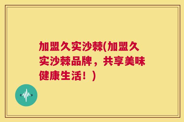 加盟久实沙棘(加盟久实沙棘品牌,共享美味健康生活!)