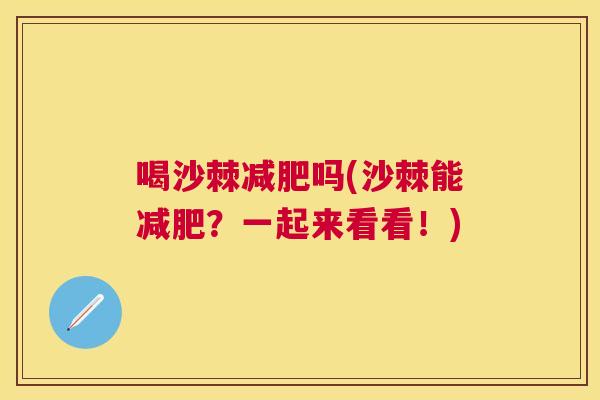 喝沙棘吗(沙棘能?一起来看看!) 喝沙棘吗(沙棘能?一起来看看!)