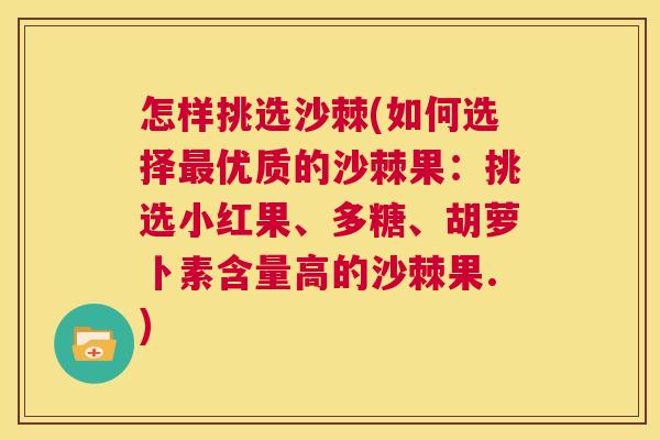 怎样挑选沙棘(如何选择最优质的沙棘果：挑选小红果、多糖、胡萝卜素含量高的沙棘果.)