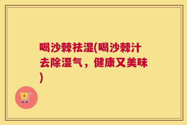 喝沙棘祛湿(喝沙棘汁去除湿气,健康又美味)