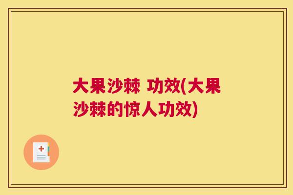 大果沙棘 功效(大果沙棘的惊人功效)