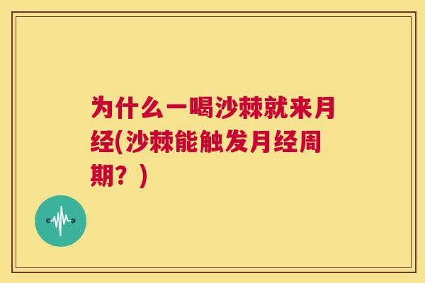 为什么一喝沙棘就来(沙棘能触发周期?) 为什么一喝沙棘就来(沙棘能触发周期?)