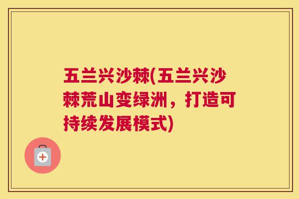 五兰兴沙棘(五兰兴沙棘荒山变绿洲,打造可持续发展模式)