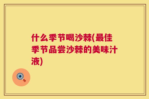 什么季节喝沙棘(佳季节品尝沙棘的美味汁液)