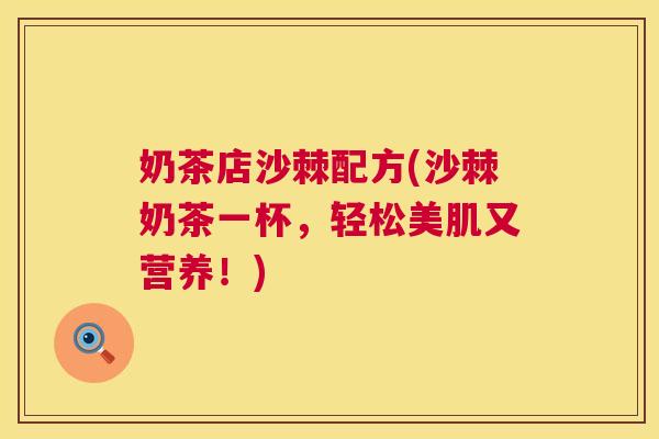 奶茶店沙棘配方(沙棘奶茶一杯，轻松美肌又营养！)