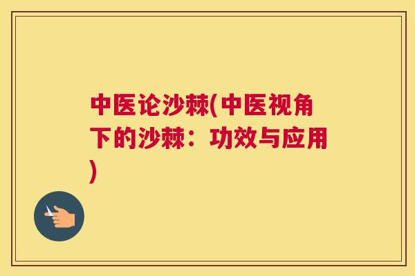 中医论沙棘(中医视角下的沙棘：功效与应用)