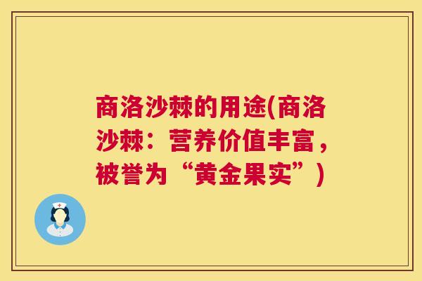 商洛沙棘的用途(商洛沙棘:营养价值丰富,被誉为“黄金果实”)