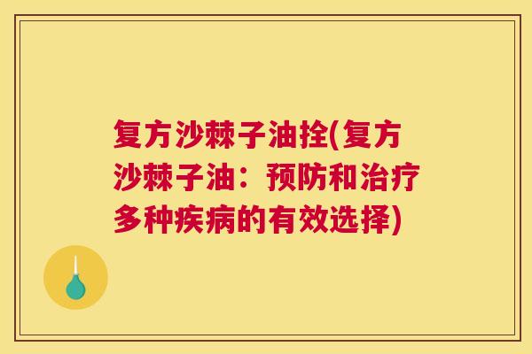 复方沙棘子油拴(复方沙棘子油：预防和治疗多种疾病的有效选择)