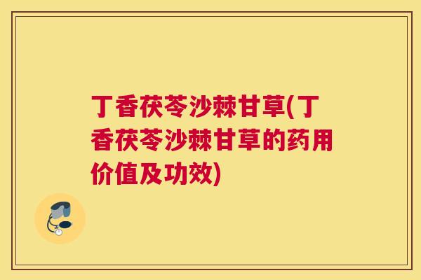 丁香茯苓沙棘甘草(丁香茯苓沙棘甘草的药用价值及功效)