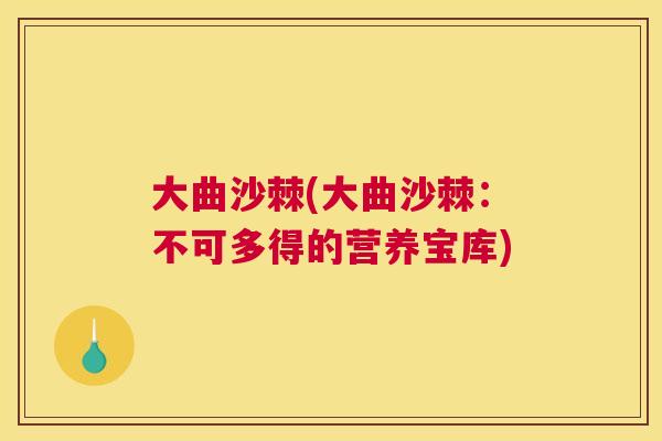 大曲沙棘(大曲沙棘：不可多得的营养宝库)