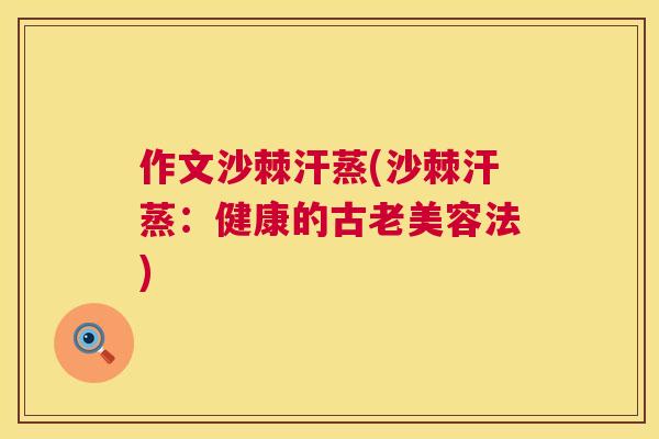 作文沙棘汗蒸(沙棘汗蒸:健康的古老美容法)