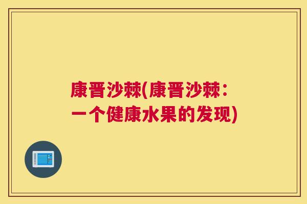 康晋沙棘(康晋沙棘:一个健康水果的发现)