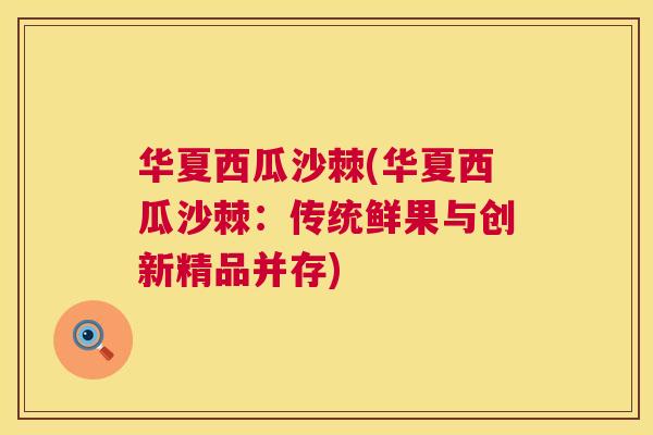 华夏西瓜沙棘(华夏西瓜沙棘:传统鲜果与创新精品并存) 华夏西瓜沙棘(华夏西瓜沙棘:传统鲜果与创新精品并存)