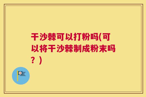 干沙棘可以打粉吗(可以将干沙棘制成粉末吗？)