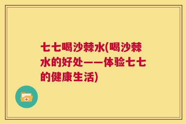 七七喝沙棘水(喝沙棘水的好处——体验七七的健康生活)