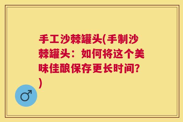 手工沙棘罐头(手制沙棘罐头：如何将这个美味佳酿保存更长时间？)