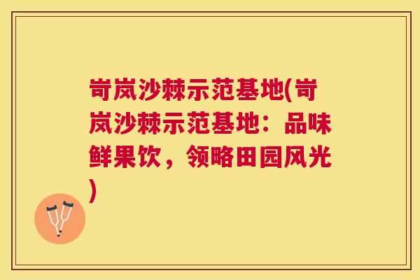 岢岚沙棘示范基地(岢岚沙棘示范基地：品味鲜果饮，领略田园风光)