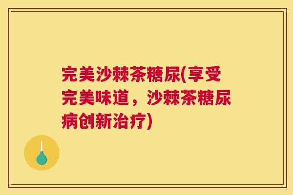 完美沙棘茶糖尿(享受完美味道，沙棘茶糖尿病创新治疗)