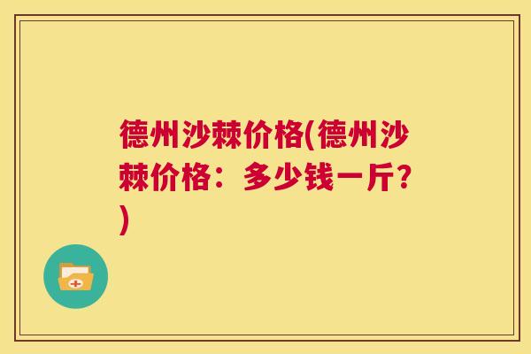 德州沙棘价格(德州沙棘价格:多少钱一斤?)