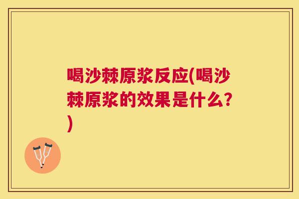喝沙棘原浆反应(喝沙棘原浆的效果是什么?) 喝沙棘原浆反应(喝沙棘原浆的效果是什么?)