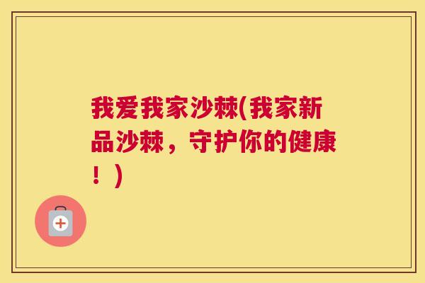 我爱我家沙棘(我家新品沙棘,守护你的健康!)