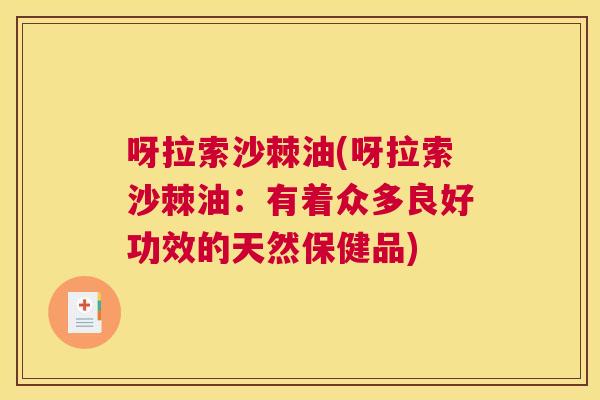呀拉索沙棘油(呀拉索沙棘油:有着众多良好功效的天然保健品) 呀拉索沙棘油(呀拉索沙棘油:有着众多良好功效的天然保健品)