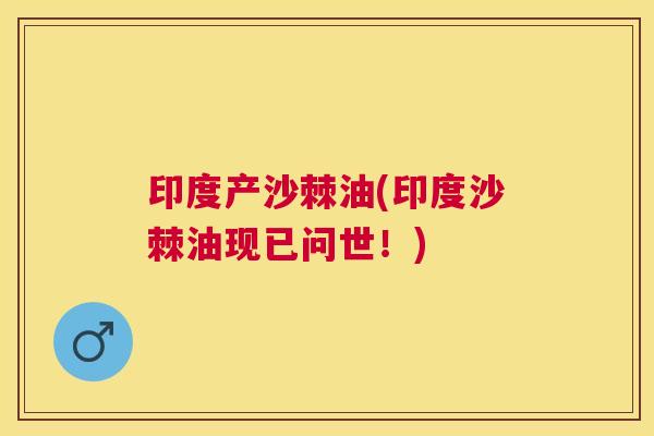 印度产沙棘油(印度沙棘油现已问世！)