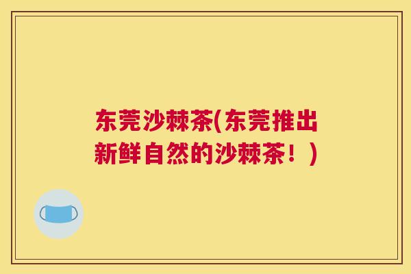 东莞沙棘茶(东莞推出新鲜自然的沙棘茶！)
