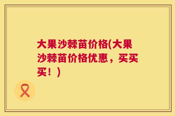 大果沙棘苗价格(大果沙棘苗价格优惠，买买买！)