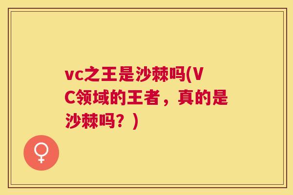 vc之王是沙棘吗(VC领域的王者,真的是沙棘吗?) vc之王是沙棘吗(VC领域的王者,真的是沙棘吗?)