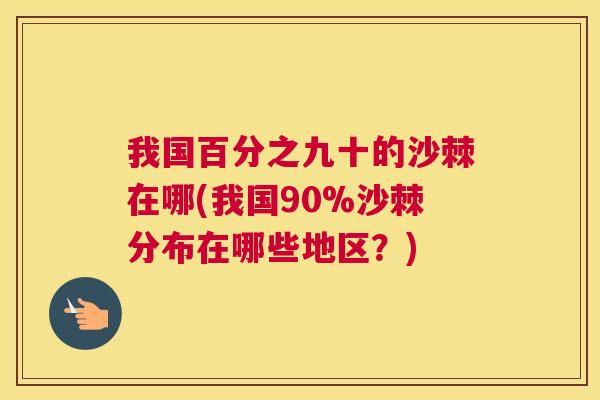我国百分之九十的沙棘在哪(我国90%沙棘分布在哪些地区?) 我国百分之九十的沙棘在哪(我国90%沙棘分布在哪些地区?)