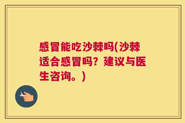 感冒能吃沙棘吗(沙棘适合感冒吗?建议与医生咨询。)