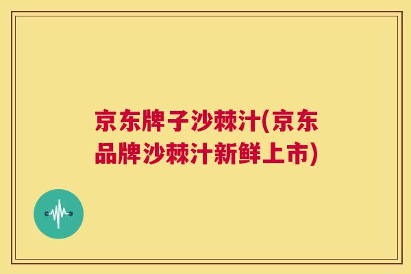 京东牌子沙棘汁(京东品牌沙棘汁新鲜上市)