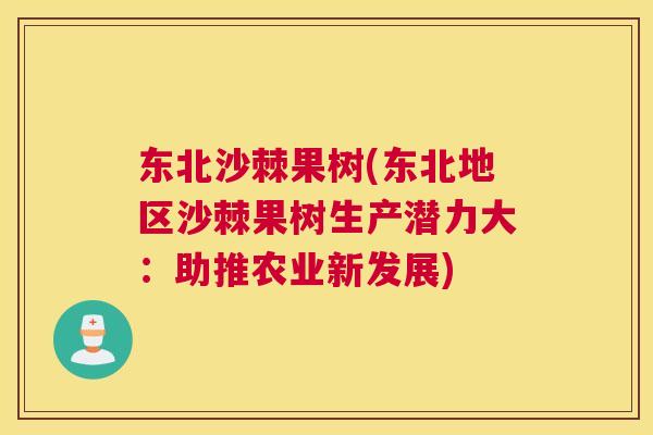 东北沙棘果树(东北地区沙棘果树生产潜力大:助推农业新发展)