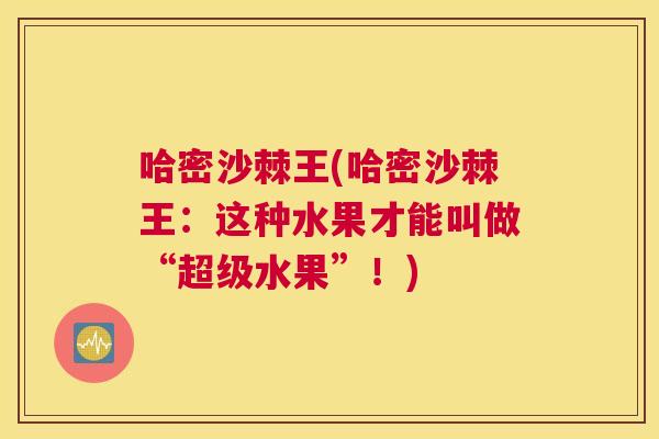 哈密沙棘王(哈密沙棘王:这种水果才能叫做“超级水果”!)