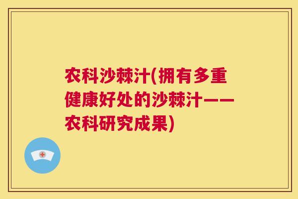 农科沙棘汁(拥有多重健康好处的沙棘汁——农科研究成果)