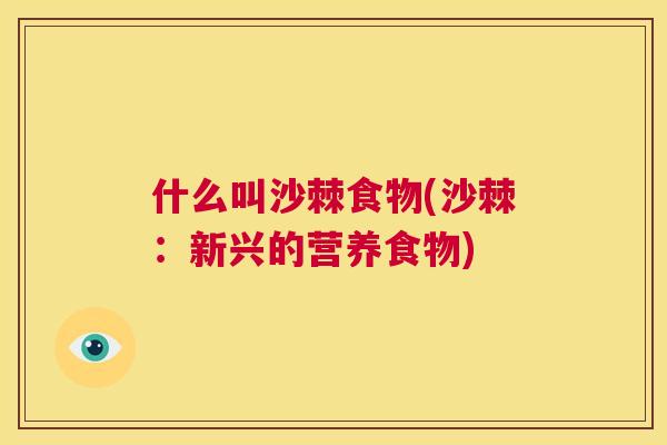 什么叫沙棘食物(沙棘：新兴的营养食物)