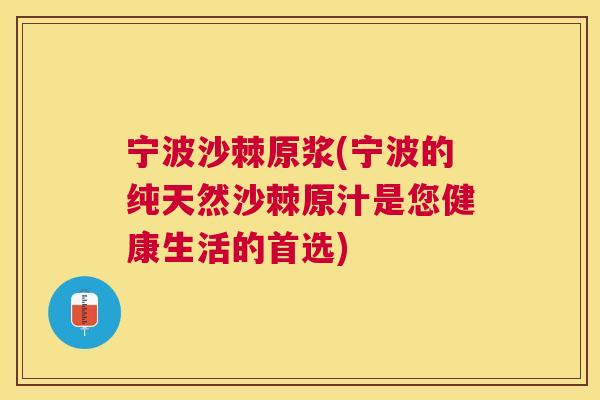 宁波沙棘原浆(宁波的纯天然沙棘原汁是您健康生活的首选)
