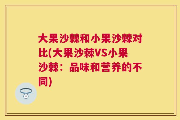 大果沙棘和小果沙棘对比(大果沙棘VS小果沙棘：品味和营养的不同)