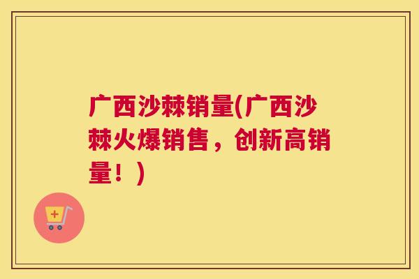 广西沙棘销量(广西沙棘火爆销售，创新高销量！)