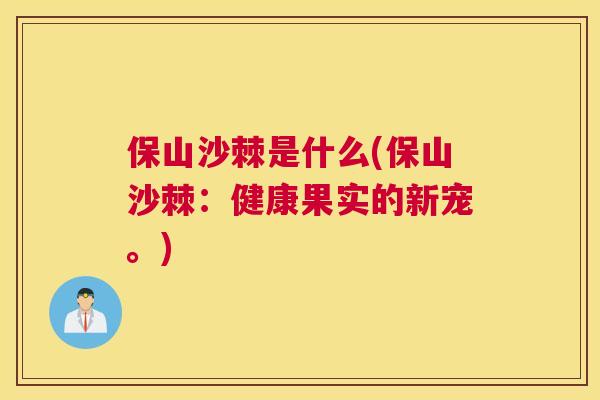 保山沙棘是什么(保山沙棘:健康果实的新宠。)