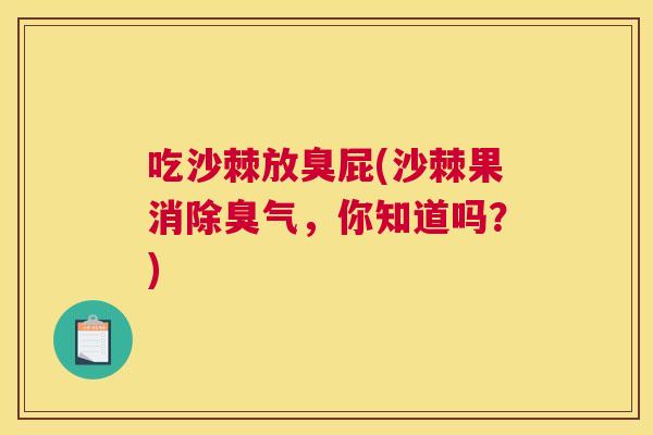 吃沙棘放臭屁(沙棘果消除臭气，你知道吗？)