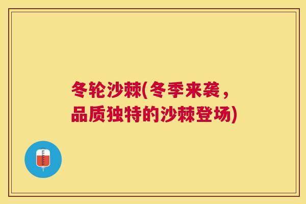 冬轮沙棘(冬季来袭，品质独特的沙棘登场)