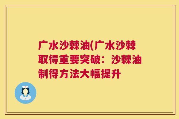广水沙棘油(广水沙棘取得重要突破：沙棘油制得方法大幅提升
