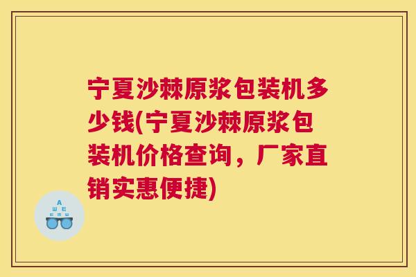 宁夏沙棘原浆包装机多少钱(宁夏沙棘原浆包装机价格查询，厂家直销实惠便捷)