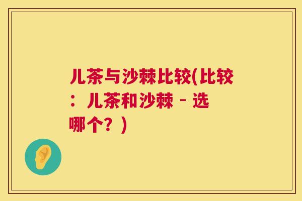 儿茶与沙棘比较(比较：儿茶和沙棘 - 选哪个？)